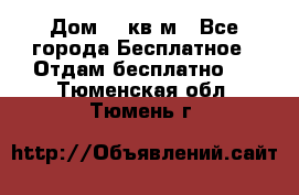 Дом 96 кв м - Все города Бесплатное » Отдам бесплатно   . Тюменская обл.,Тюмень г.